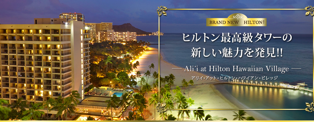 BRAND NEW HILTON ヒルトン最高級タワーの 新しい魅力を発見!! Ali'i at Hilton Hawaiian Village アリイ・アット・ヒルトン・ハワイアン・ビレッジ