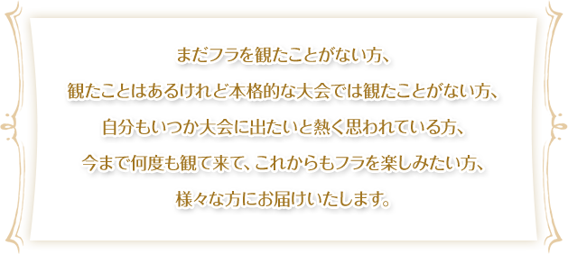 まだフラを観たことがない方、観たことはあるけれど本格的な大会では観たことがない方、自分もいつか大会に出たいと熱く思われている方、今まで何度も観て来て、これからもフラを楽しみたい方、様々な方にお届けいたします。