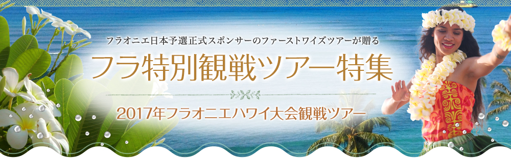 フラオニエ日本予選正式スポンサーのファーストワイズツアーが贈る フラ特別観戦ツアー特集 2017年フラオニエハワイ大会観戦ツアー