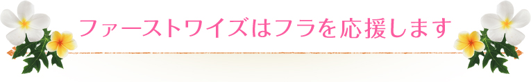 ファーストワイズはフラを応援します