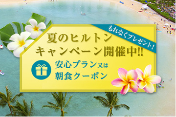 ◎ 夏のヒルトンキャンペーン開催中♪ ◎ “安心プラン”プレゼント！でハワイの楽園を満喫しよう♪