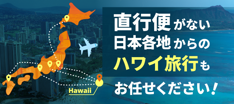 直行便がない日本各地からのハワイ旅行もお任せください！